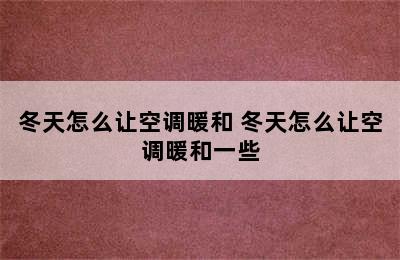 冬天怎么让空调暖和 冬天怎么让空调暖和一些